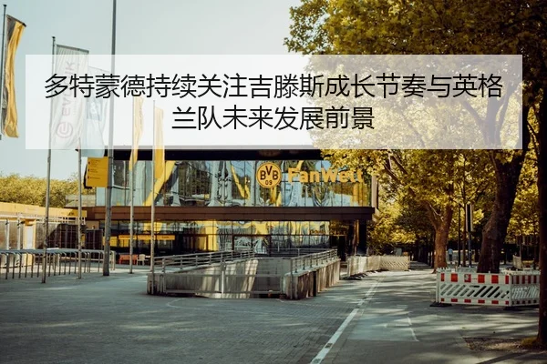 多特蒙德持续关注吉滕斯成长节奏与英格兰队未来发展前景