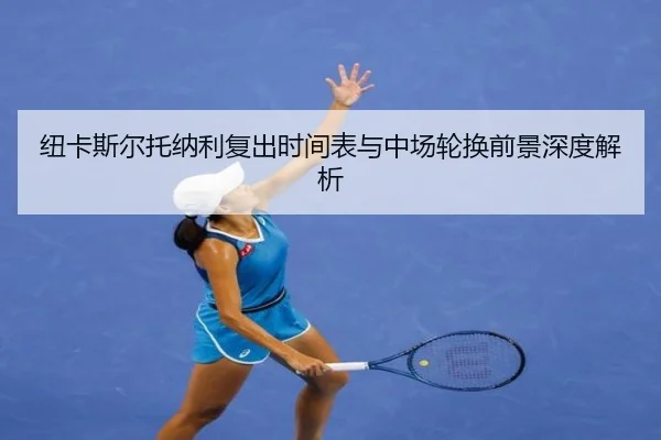 纽卡斯尔托纳利复出时间表与中场轮换前景深度解析